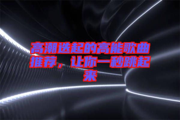 高潮迭起的高能歌曲推薦，讓你一秒跳起來(lái)