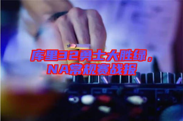 庫里32勇士大勝綠，NA常規賽戰報
