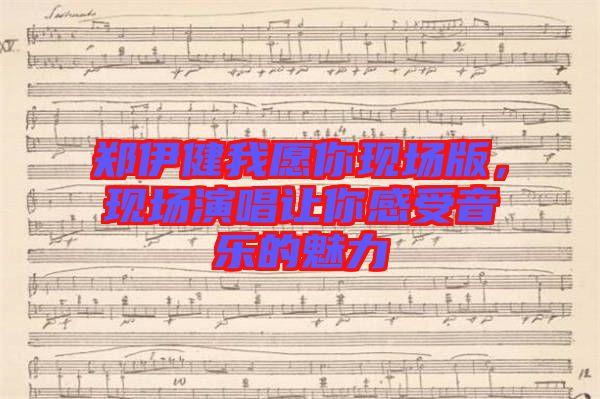 鄭伊健我愿你現(xiàn)場(chǎng)版，現(xiàn)場(chǎng)演唱讓你感受音樂(lè)的魅力