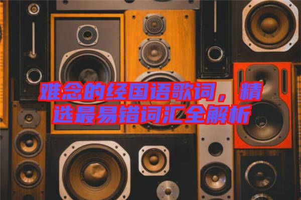 難念的經(jīng)國語歌詞，精選最易錯詞匯全解析