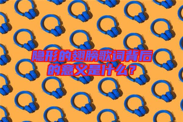隱形的翅膀歌詞背后的意義是什么？
