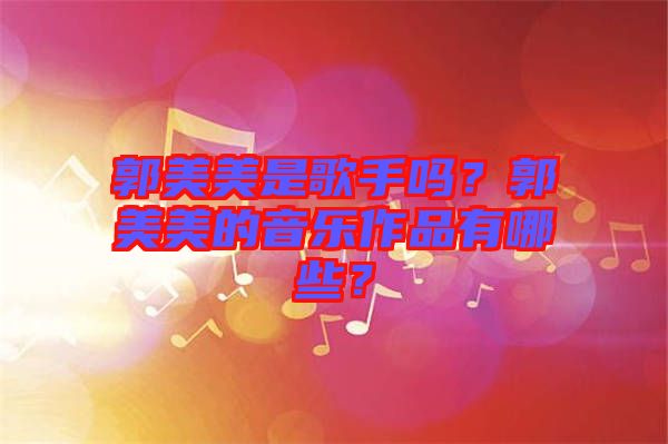 郭美美是歌手嗎？郭美美的音樂(lè)作品有哪些？