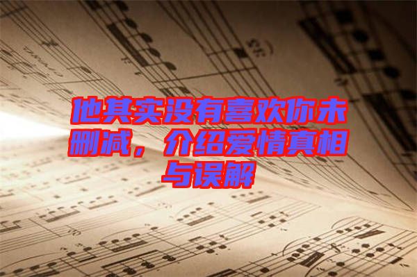 他其實(shí)沒有喜歡你未刪減，介紹愛情真相與誤解