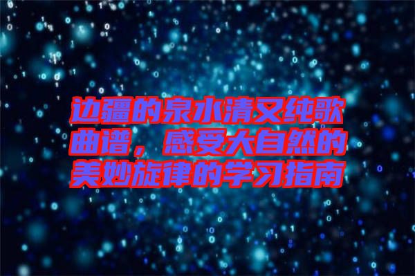 邊疆的泉水清又純歌曲譜，感受大自然的美妙旋律的學(xué)習(xí)指南