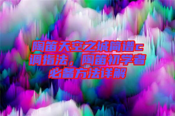 陶笛天空之城簡譜c調指法，陶笛初學者必備方法詳解