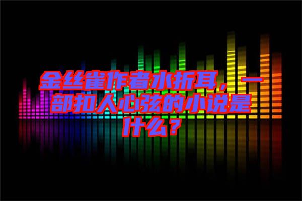 金絲雀作者水折耳，一部扣人心弦的小說是什么？