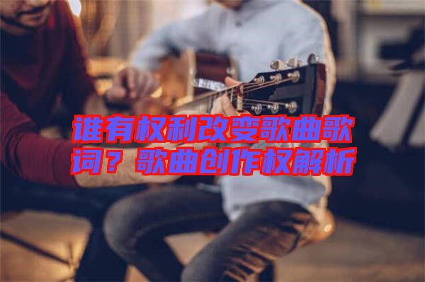 誰有權利改變歌曲歌詞？歌曲創作權解析