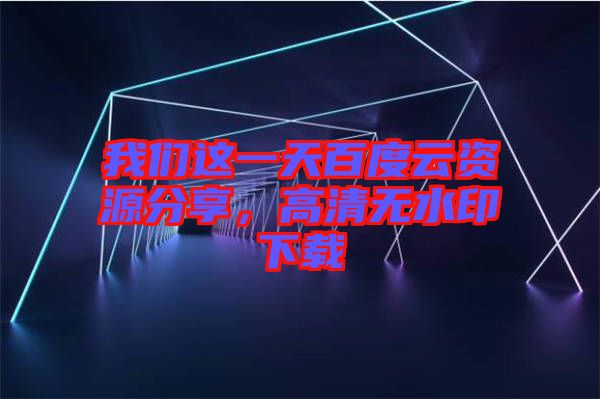 我們這一天百度云資源分享，高清無水印下載