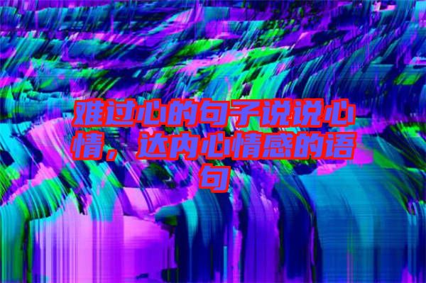 難過心的句子說說心情，達內心情感的語句