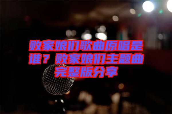 敗家娘們歌曲原唱是誰？敗家娘們主題曲完整版分享