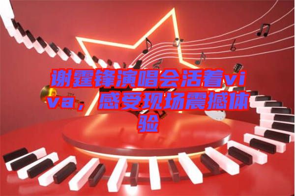 謝霆鋒演唱會活著viva，感受現場震撼體驗