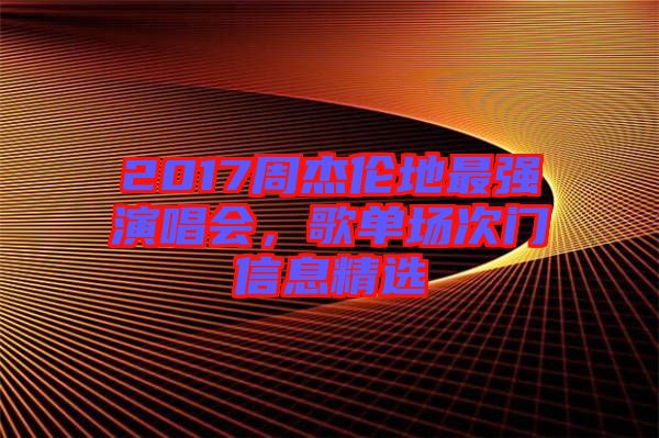 2017周杰倫地最強演唱會，歌單場次門信息精選