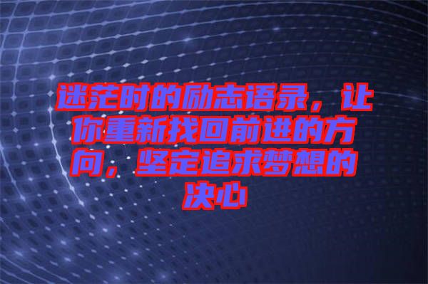 迷茫時的勵志語錄，讓你重新找回前進(jìn)的方向，堅(jiān)定追求夢想的決心