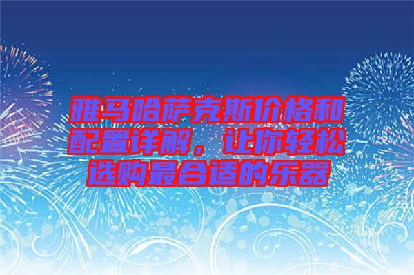 雅馬哈薩克斯價(jià)格和配置詳解，讓你輕松選購(gòu)最合適的樂器