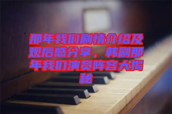 那年我們劇情介紹及觀后感分享，韓劇那年我們演員陣容大揭秘