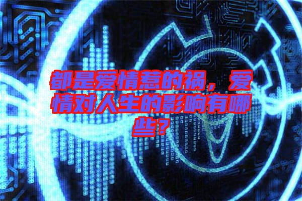 都是愛情惹的禍，愛情對(duì)人生的影響有哪些？