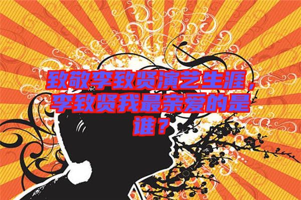 致敬李致賢演藝生涯，李致賢我最親愛的是誰？