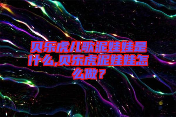 貝樂(lè)虎兒歌泥娃娃是什么,貝樂(lè)虎泥娃娃怎么做？