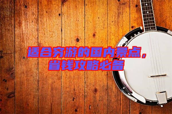 適合窮游的國內(nèi)景點(diǎn)，省錢攻略必備