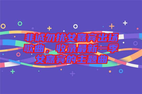 非誠勿擾女嘉賓出場歌曲，收錄最新一季女嘉賓的主題曲