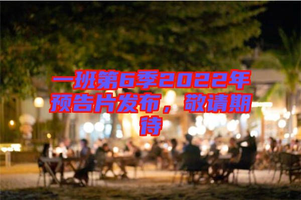一班第6季2022年預告片發布，敬請期待
