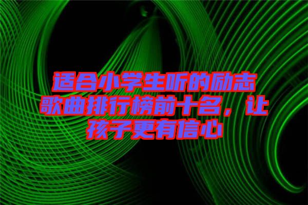 適合小學生聽的勵志歌曲排行榜前十名，讓孩子更有信心