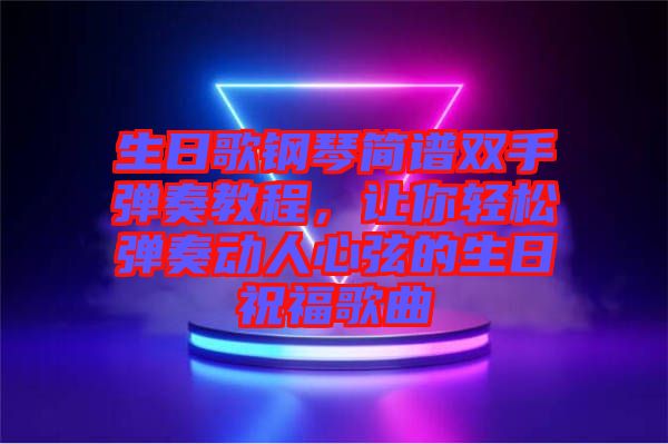 生日歌鋼琴簡譜雙手彈奏教程，讓你輕松彈奏動人心弦的生日祝福歌曲