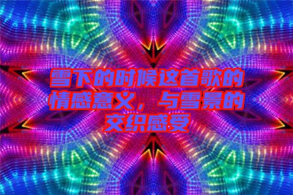 雪下的時候這首歌的情感意義，與雪景的交織感受