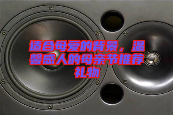 適合母愛的背景，溫馨感人的母親節推薦禮物