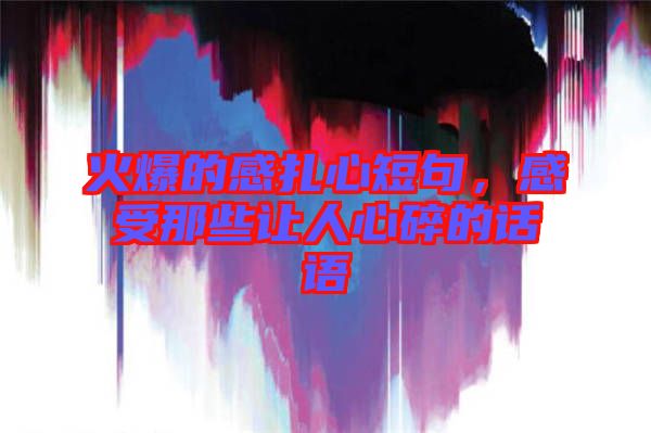 火爆的感扎心短句，感受那些讓人心碎的話語
