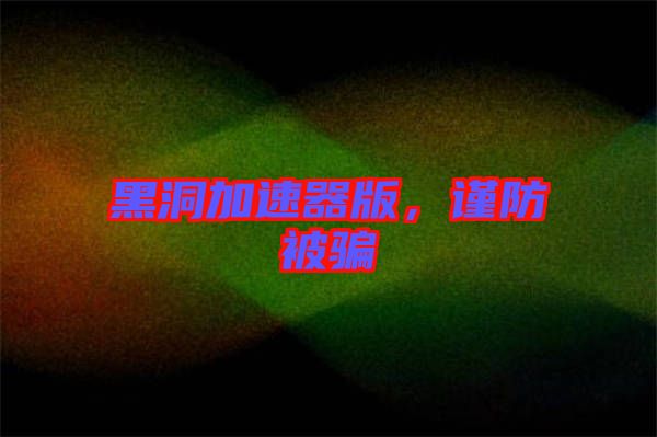 黑洞加速器版，謹防被騙