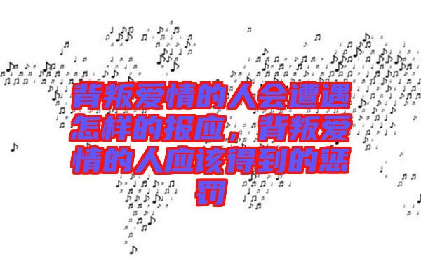 背叛愛情的人會遭遇怎樣的報應，背叛愛情的人應該得到的懲罰