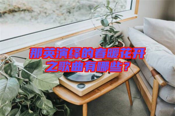 那英演繹的春暖花開之歌曲有哪些？