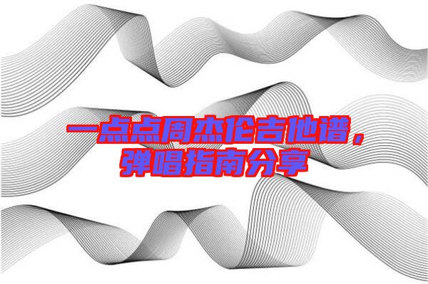 一點點周杰倫吉他譜，彈唱指南分享