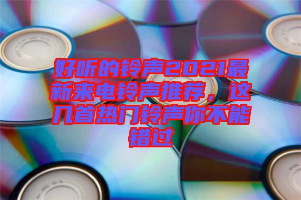 好聽的鈴聲2021最新來電鈴聲推薦，這幾首熱門鈴聲你不能錯(cuò)過