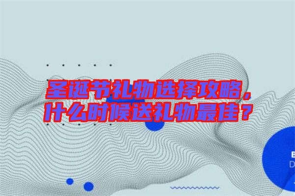圣誕節禮物選擇攻略，什么時候送禮物最佳？