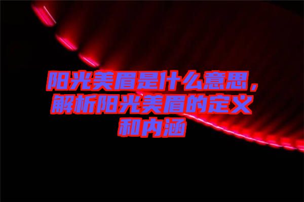 陽光美眉是什么意思，解析陽光美眉的定義和內涵