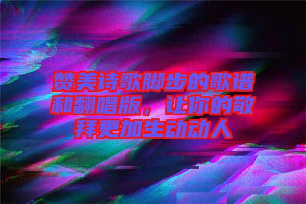 贊美詩歌腳步的歌譜和翻唱版，讓你的敬拜更加生動動人