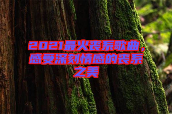 2021最火喪系歌曲，感受深刻情感的喪系之美