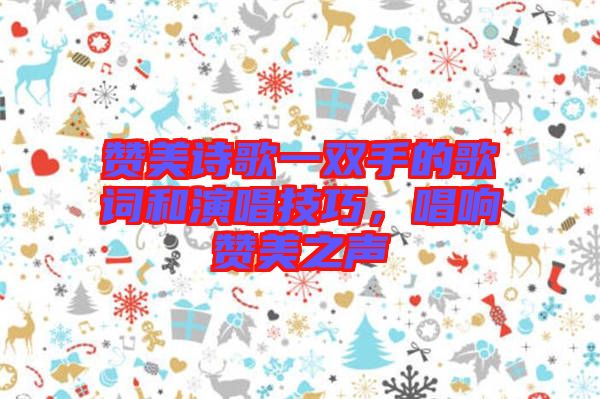 贊美詩(shī)歌一雙手的歌詞和演唱技巧，唱響贊美之聲