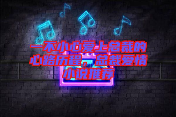 一不小心愛上總裁的心路歷程，總裁愛情小說推薦