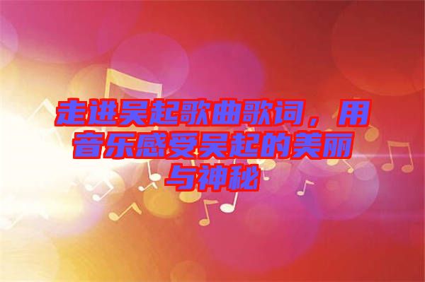 走進吳起歌曲歌詞，用音樂感受吳起的美麗與神秘