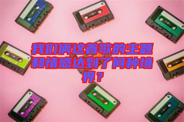 我們倆這首歌的主題和情感達(dá)到了何種境界？