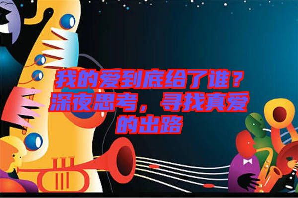 我的愛到底給了誰？深夜思考，尋找真愛的出路