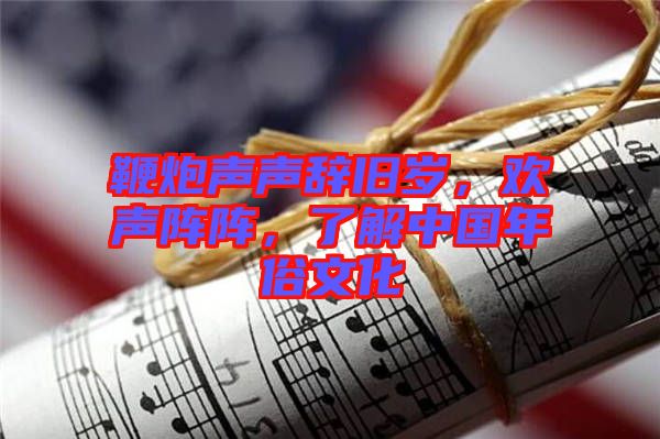 鞭炮聲聲辭舊歲，歡聲陣陣，了解中國年俗文化