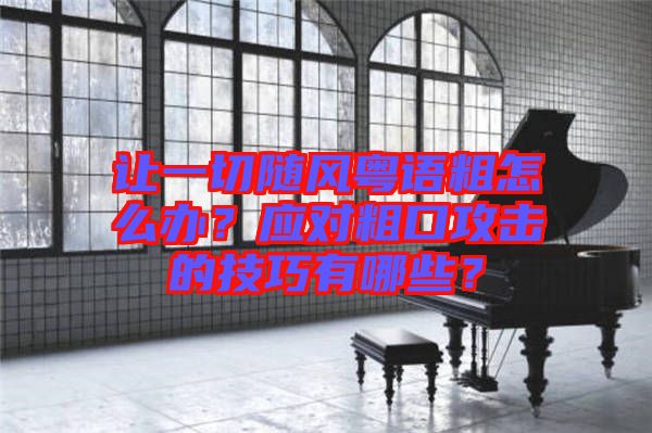 讓一切隨風粵語粗怎么辦？應對粗口攻擊的技巧有哪些？