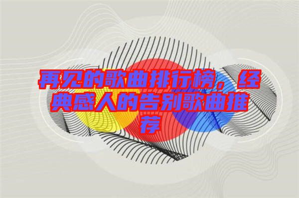 再見的歌曲排行榜，經(jīng)典感人的告別歌曲推薦