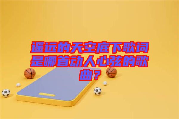 遙遠的天空底下歌詞是哪首動人心弦的歌曲？