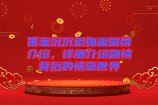 香蜜沉沉燼如霜劇情介紹，詳細介紹劇情背后的情感世界