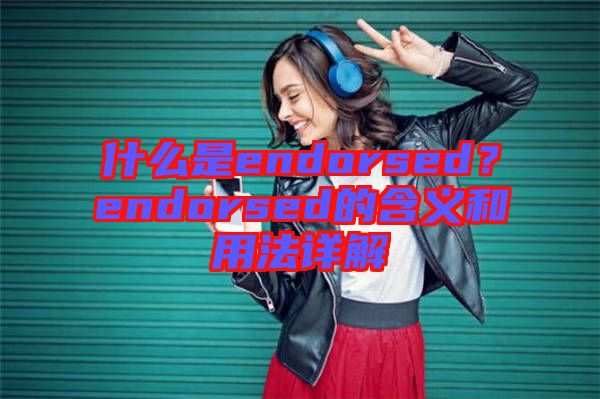 什么是endorsed？endorsed的含義和用法詳解